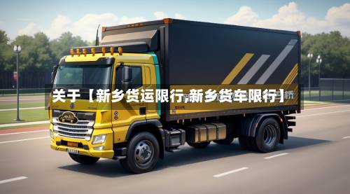 关于【新乡货运限行,新乡货车限行】-第3张图片