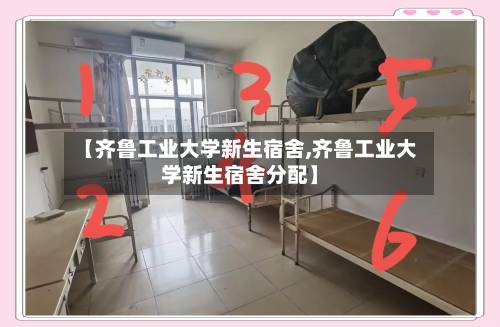 【齐鲁工业大学新生宿舍,齐鲁工业大学新生宿舍分配】-第2张图片