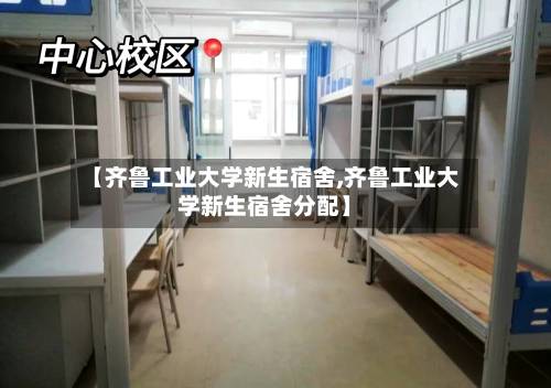 【齐鲁工业大学新生宿舍,齐鲁工业大学新生宿舍分配】-第1张图片