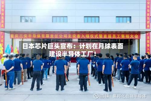 日本芯片巨头宣布:计划在月球表面建设半导体工厂!-第1张图片