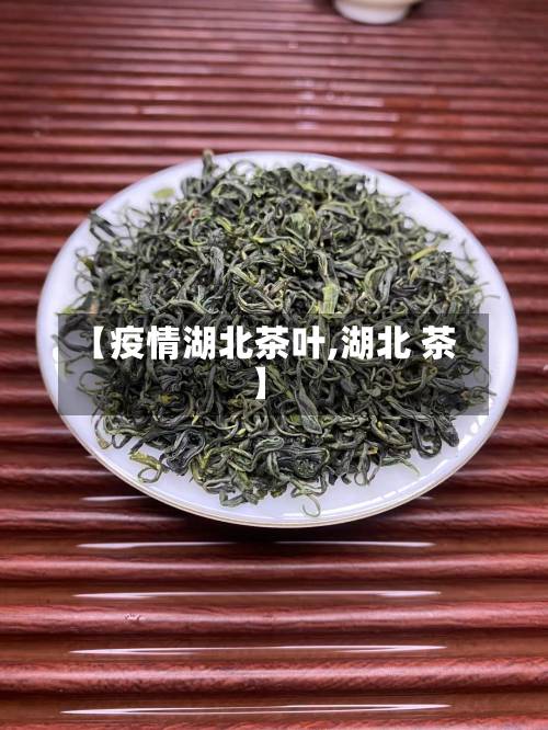 【疫情湖北茶叶,湖北 茶】-第2张图片