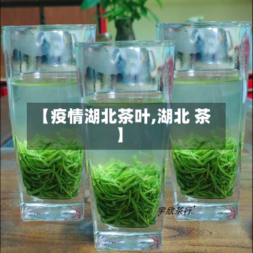 【疫情湖北茶叶,湖北 茶】-第3张图片
