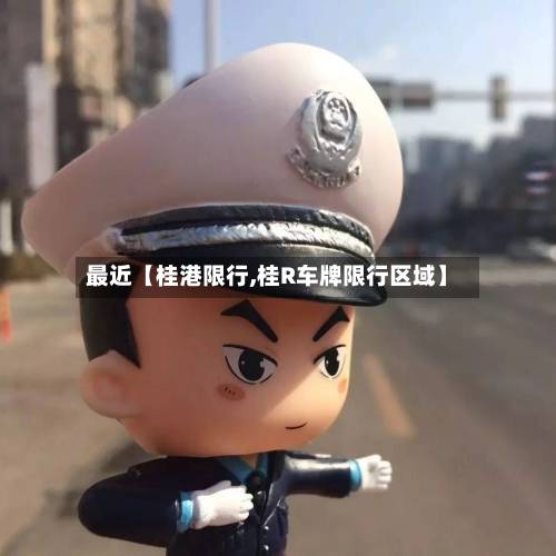 最近【桂港限行,桂R车牌限行区域】-第1张图片