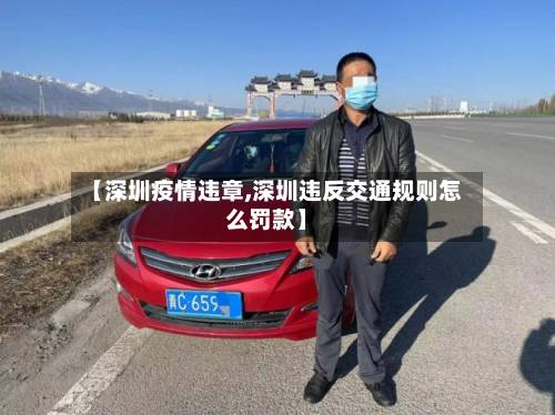 【深圳疫情违章,深圳违反交通规则怎么罚款】-第1张图片