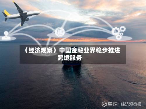 (经济观察)中国金融业界稳步推进跨境服务-第1张图片