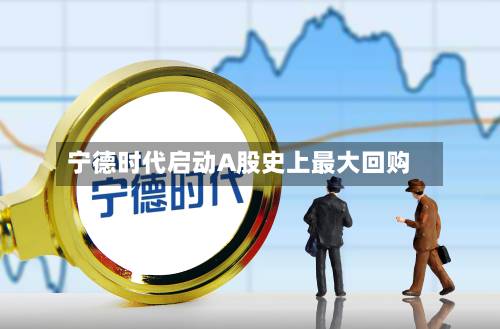 宁德时代启动A股史上最大回购-第1张图片
