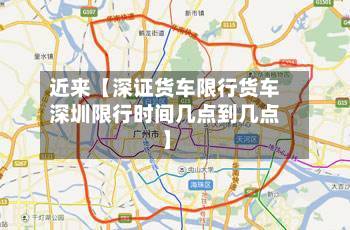 近来【深证货车限行货车深圳限行时间几点到几点】-第1张图片
