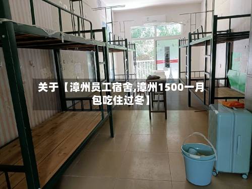 关于【漳州员工宿舍,漳州1500一月包吃住过冬】