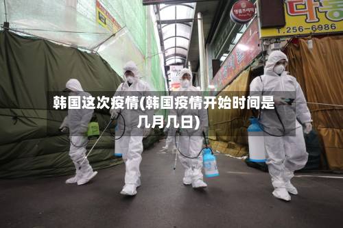 韩国这次疫情(韩国疫情开始时间是几月几日)