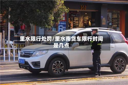里水限行处罚/里水南货车限行时间是几点-第2张图片