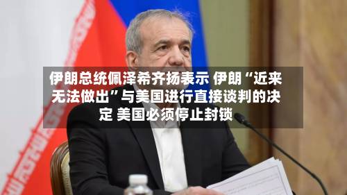 伊朗总统佩泽希齐扬表示 伊朗“近来无法做出”与美国进行直接谈判的决定 美国必须停止封锁-第2张图片