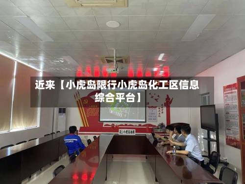 近来【小虎岛限行小虎岛化工区信息综合平台】