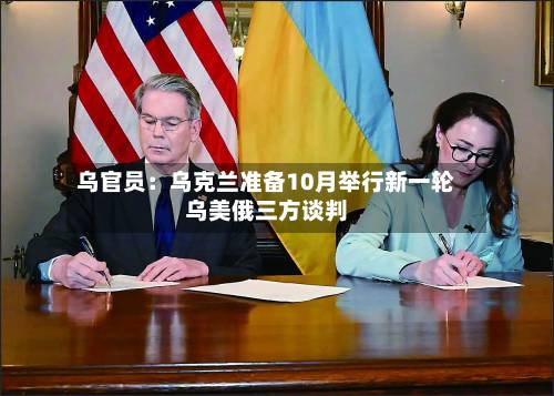 乌官员:乌克兰准备10月举行新一轮乌美俄三方谈判-第3张图片