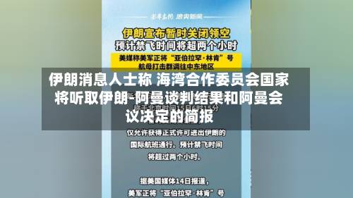 伊朗消息人士称 海湾合作委员会国家将听取伊朗-阿曼谈判结果和阿曼会议决定的简报-第2张图片