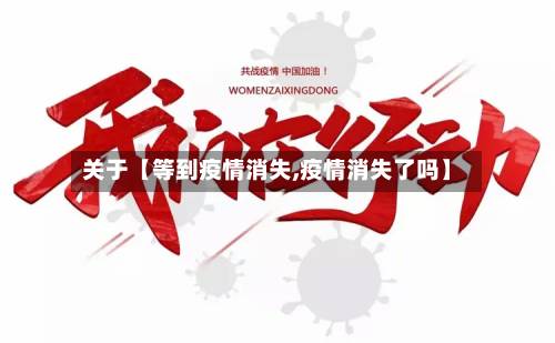 关于【等到疫情消失,疫情消失了吗】-第2张图片