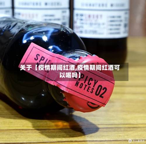 关于【疫情期间红酒,疫情期间红酒可以喝吗】