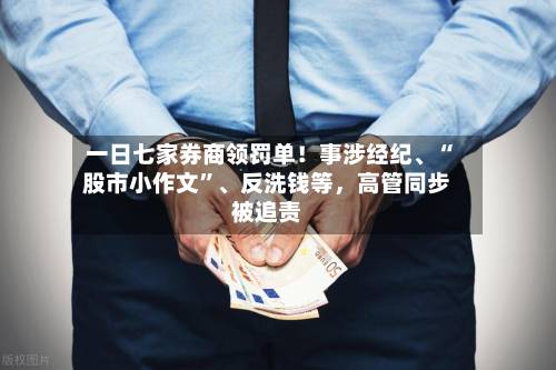 一日七家券商领罚单！事涉经纪、“股市小作文”、反洗钱等，高管同步被追责