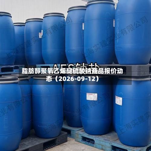 脂肪醇聚氧乙烯醚硫酸钠商品报价动态(2026-09-12)-第1张图片