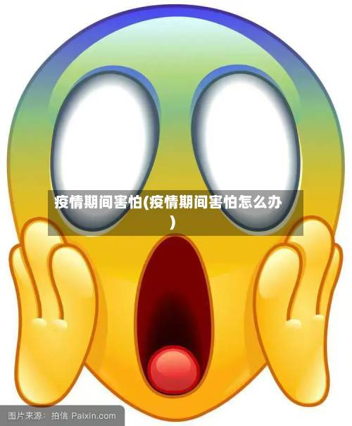 疫情期间害怕(疫情期间害怕怎么办)-第3张图片