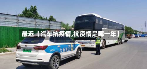 最近【汽车抗疫情,抗疫情是哪一年】-第2张图片