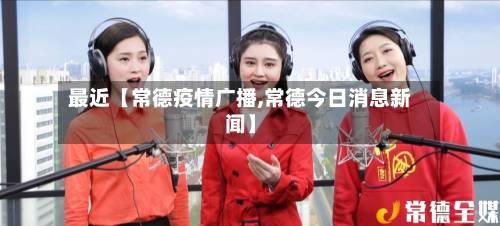 最近【常德疫情广播,常德今日消息新闻】-第2张图片