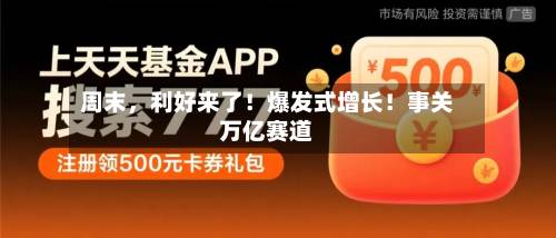 周末，利好来了！爆发式增长！事关万亿赛道-第2张图片