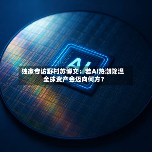 独家专访野村苏博文:若AI热潮降温 全球资产会迈向何方?-第3张图片
