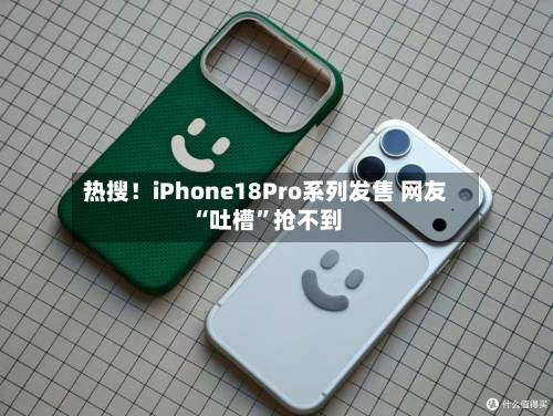 热搜！iPhone18Pro系列发售 网友“吐槽	”抢不到-第2张图片