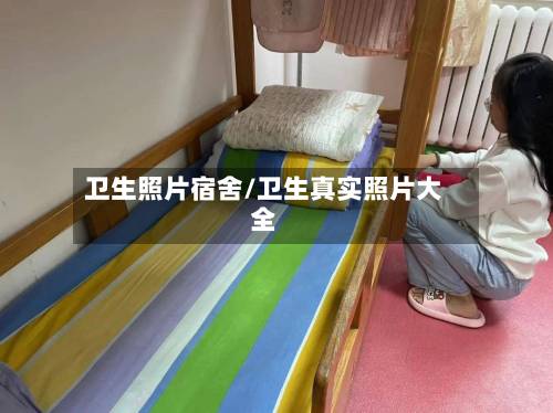 卫生照片宿舍/卫生真实照片大全