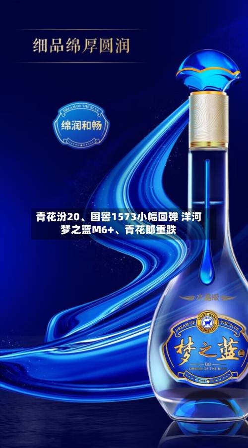 青花汾20、国窖1573小幅回弹 洋河梦之蓝M6+	、青花郎重跌-第3张图片