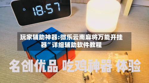 玩家辅助神器:微乐云南麻将万能开挂器”详细辅助软件教程-第2张图片